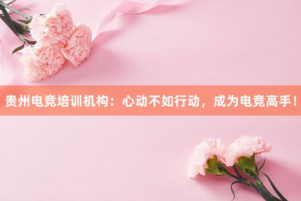 贵州电竞培训机构：心动不如行动，成为电竞高手！