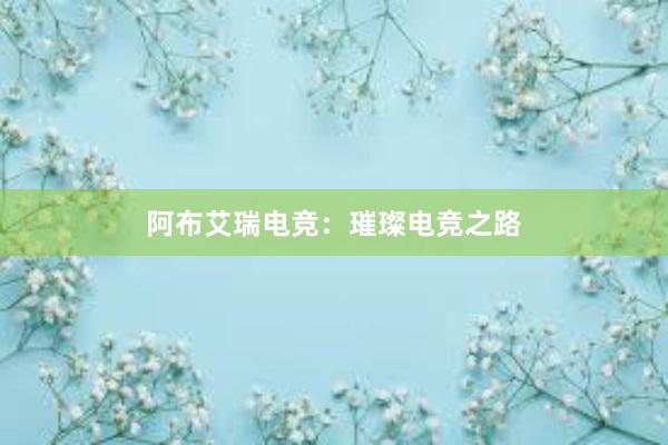 阿布艾瑞电竞：璀璨电竞之路