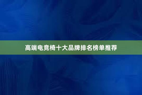 高端电竞椅十大品牌排名榜单推荐